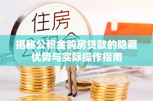 南华揭秘公积金购房贷款的隐藏优势与实际操作指南