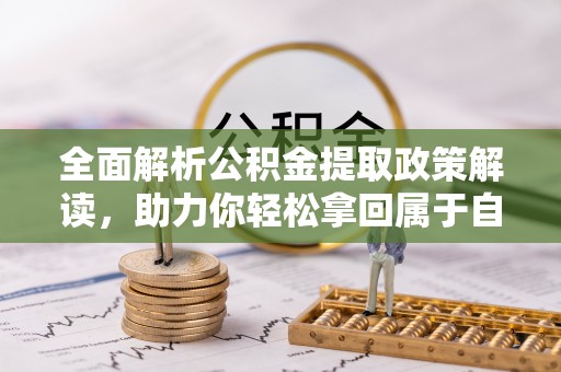 南华全面解析公积金提取政策解读，助力你轻松拿回属于自己的钱