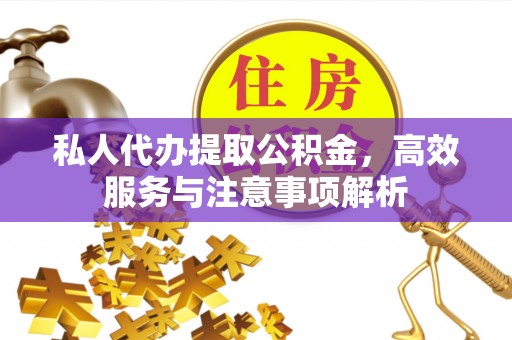 南华私人代办提取公积金，高效服务与注意事项解析