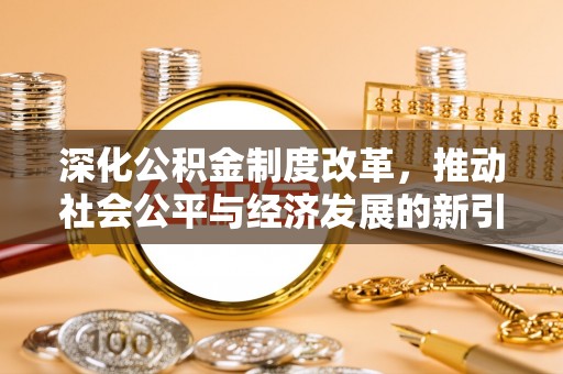 南华深化公积金制度改革，推动社会公平与经济发展的新引擎