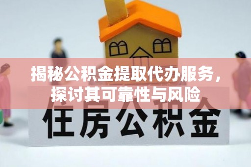 南华揭秘公积金提取代办服务，探讨其可靠性与风险