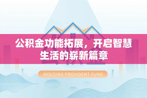 南华公积金功能拓展，开启智慧生活的崭新篇章