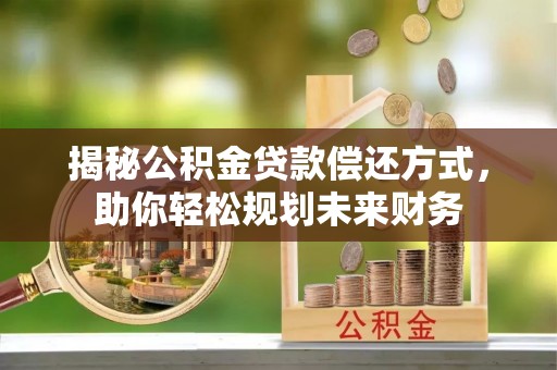 南华揭秘公积金贷款偿还方式，助你轻松规划未来财务