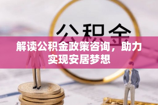 南华解读公积金政策咨询，助力实现安居梦想