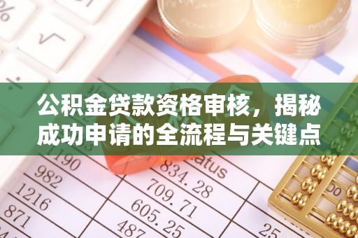 南华公积金贷款资格审核，揭秘成功申请的全流程与关键点