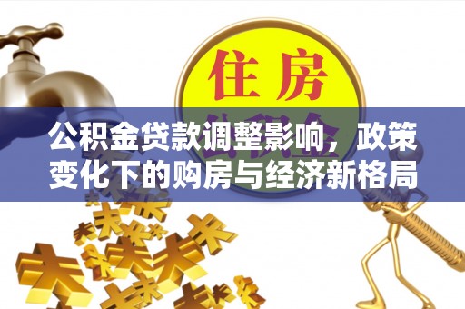南华公积金贷款调整影响，政策变化下的购房与经济新格局