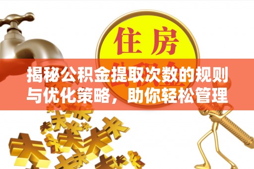南华揭秘公积金提取次数的规则与优化策略，助你轻松管理财务
