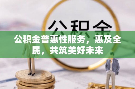 南华公积金普惠性服务，惠及全民，共筑美好未来