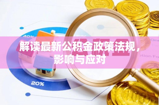 南华解读最新公积金政策法规，影响与应对