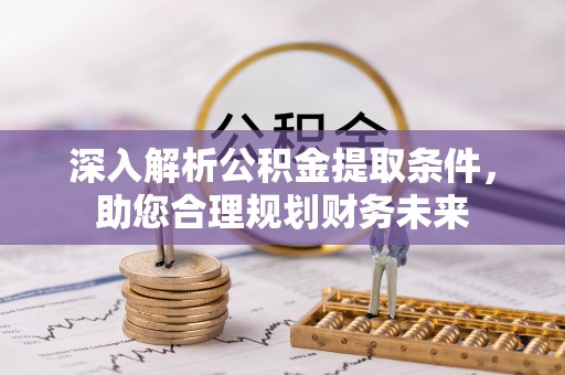 南华深入解析公积金提取条件，助您合理规划财务未来