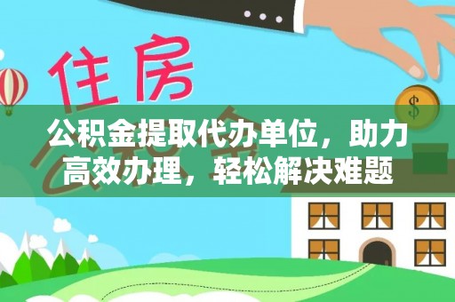 南华公积金提取代办单位，助力高效办理，轻松解决难题