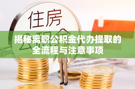 南华揭秘离职公积金代办提取的全流程与注意事项