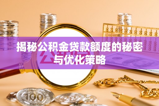 南华揭秘公积金贷款额度的秘密与优化策略