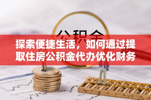 南华探索便捷生活，如何通过提取住房公积金代办优化财务规划