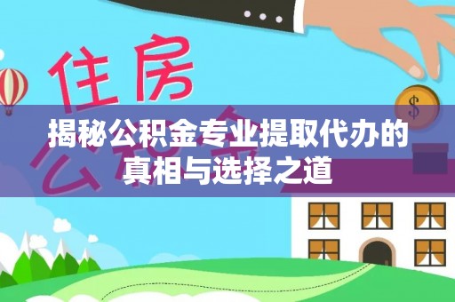 南华揭秘公积金专业提取代办的真相与选择之道