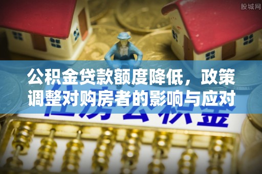 南华公积金贷款额度降低，政策调整对购房者的影响与应对策略