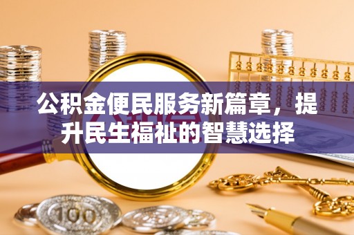 南华公积金便民服务新篇章，提升民生福祉的智慧选择