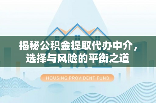南华揭秘公积金提取代办中介，选择与风险的平衡之道