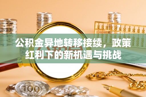 南华公积金异地转移接续，政策红利下的新机遇与挑战