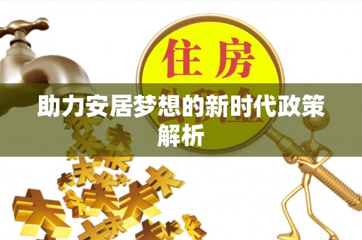 南华助力安居梦想的新时代政策解析