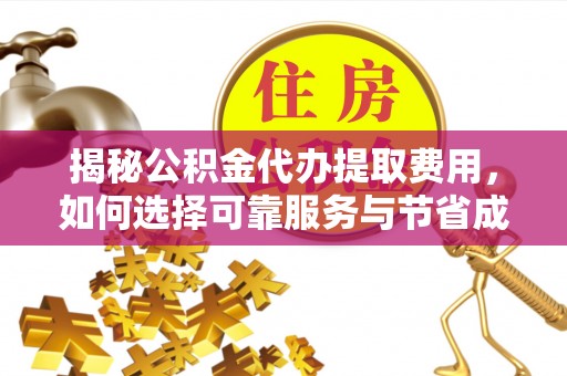 南华揭秘公积金代办提取费用，如何选择可靠服务与节省成本