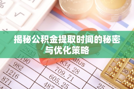 南华揭秘公积金提取时间的秘密与优化策略