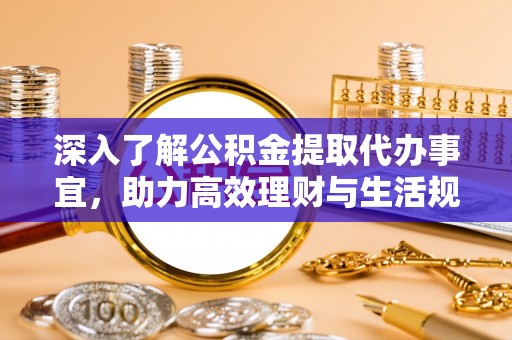 南华深入了解公积金提取代办事宜，助力高效理财与生活规划