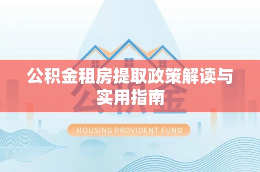 南华公积金租房提取政策解读与实用指南