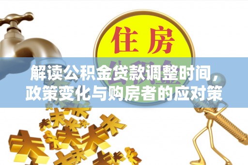 南华解读公积金贷款调整时间，政策变化与购房者的应对策略