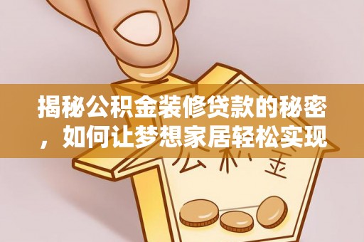 南华揭秘公积金装修贷款的秘密，如何让梦想家居轻松实现？