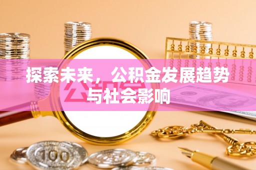 南华探索未来，公积金发展趋势与社会影响