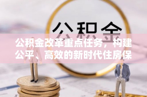 南华公积金改革重点任务，构建公平、高效的新时代住房保障体系