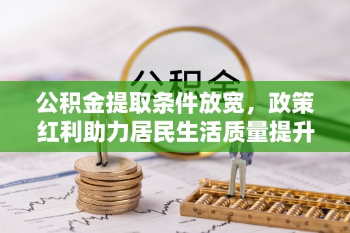 南华公积金提取条件放宽，政策红利助力居民生活质量提升