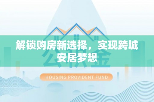 南华解锁购房新选择，实现跨城安居梦想