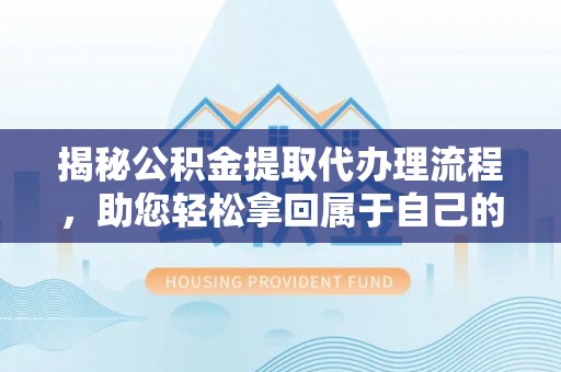 南华揭秘公积金提取代办理流程，助您轻松拿回属于自己的钱