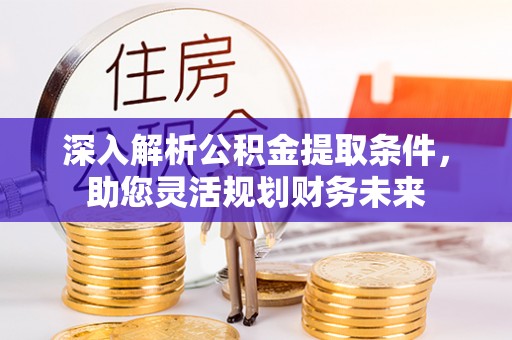 南华深入解析公积金提取条件，助您灵活规划财务未来