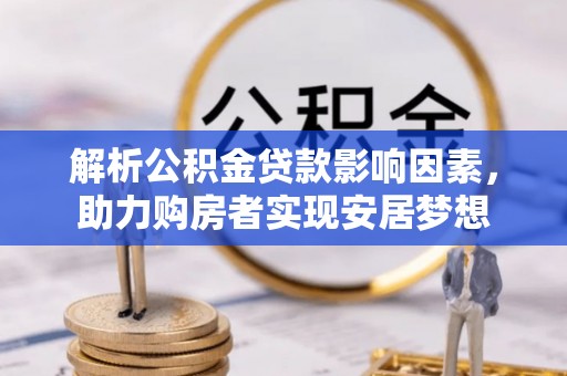 南华解析公积金贷款影响因素，助力购房者实现安居梦想