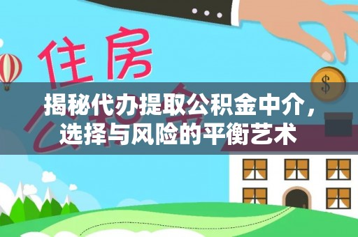 南华揭秘代办提取公积金中介，选择与风险的平衡艺术