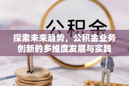 南华探索未来趋势，公积金业务创新的多维度发展与实践