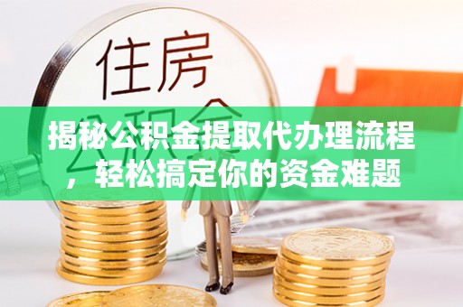南华揭秘公积金提取代办理流程，轻松搞定你的资金难题