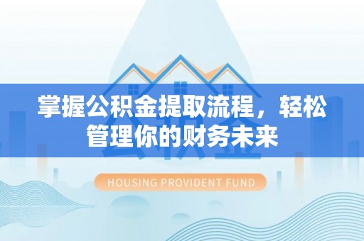 南华掌握公积金提取流程，轻松管理你的财务未来