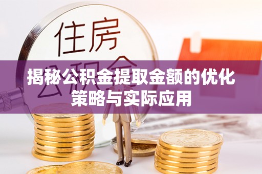 南华揭秘公积金提取金额的优化策略与实际应用