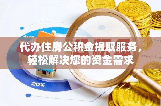南华代办住房公积金提取服务，轻松解决您的资金需求