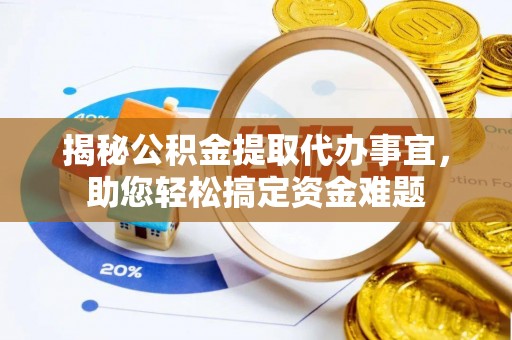 南华揭秘公积金提取代办事宜，助您轻松搞定资金难题