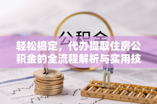 南华轻松搞定，代办提取住房公积金的全流程解析与实用技巧
