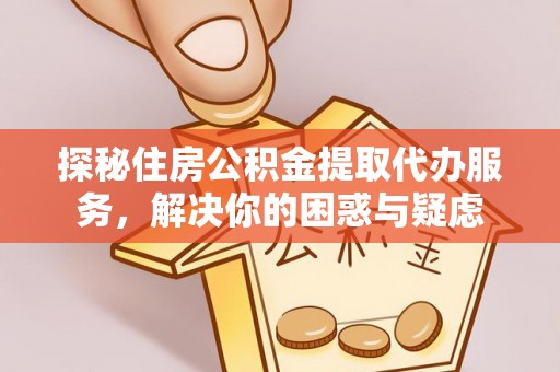 南华探秘住房公积金提取代办服务，解决你的困惑与疑虑