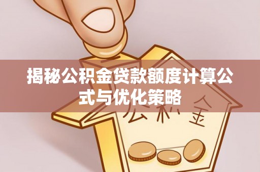 南华揭秘公积金贷款额度计算公式与优化策略