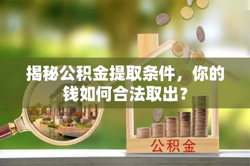 南华揭秘公积金提取条件，你的钱如何合法取出？