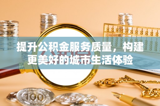 南华提升公积金服务质量，构建更美好的城市生活体验