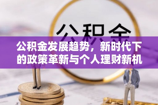 南华公积金发展趋势，新时代下的政策革新与个人理财新机遇
